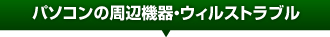 パソコンの周辺機器・ウィルストラブル